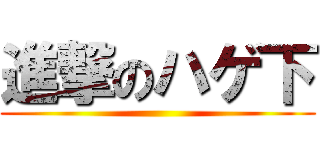 進撃のハゲ下 ()