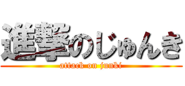 進撃のじゅんき (attack on junki)