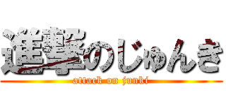 進撃のじゅんき (attack on junki)