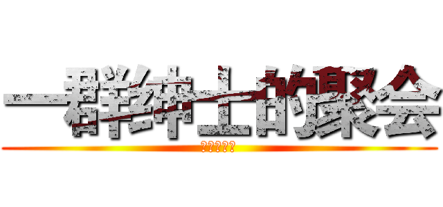 一群绅士的聚会 (只有我不是)