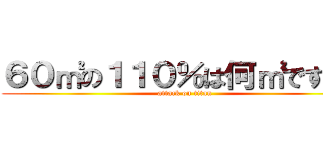 ６０㎡の１１０％は何㎡ですか。 (attack on titan)