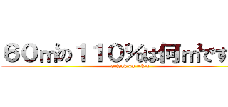 ６０㎡の１１０％は何㎡ですか。 (attack on titan)