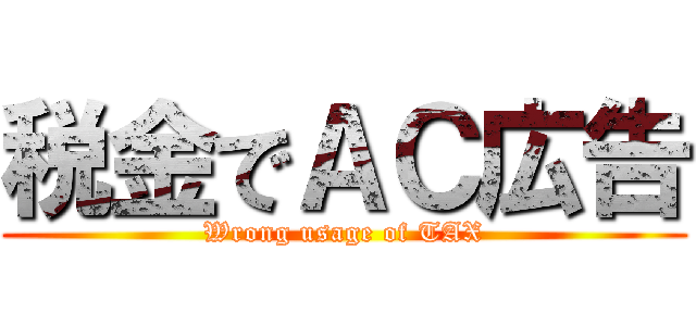 税金でＡＣ広告 (Wrong usage of TAX)