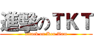 進擊のＴＫＴ (attack on Ken Tam)