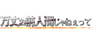 万丈お前人間じゃねぇって (Banjo, you're not human)