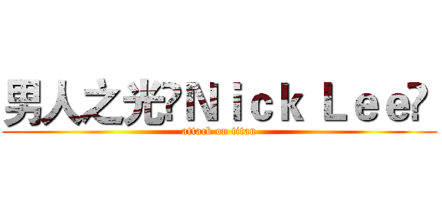 男人之光‎Ｎｉｃｋ Ｌｅｅ‎  (attack on titan)