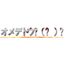 オメデトウ٩（ ᐛ ）و (Congratulations)