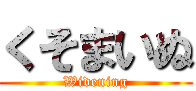 くそまいぬ (Widening)