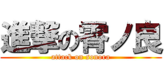 進撃の霄ノ良 (attack on sonora)