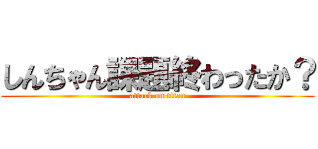 しんちゃん課題終わったか？ (attack on titan)