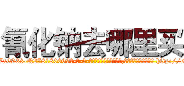氰化钠去哪里买 (氰化钠去哪里买【电-186x2687x6963-Q278180069元-吉-药-业】我们做的是长期生意,靠的是老客户长期支持 http://sngk.net/v2VZDv
)