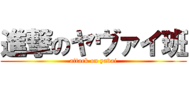 進撃のヤヴァイ班 (attack on yavai)