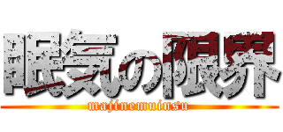 眠気の限界 (majinemuinsu)