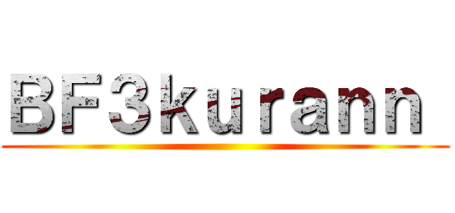 ＢＦ３ｋｕｒａｎｎ  ()