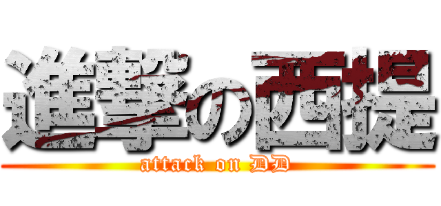 進撃の西提 (attack on DD)