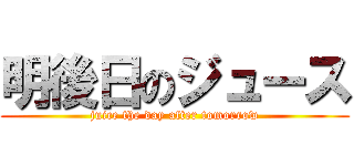 明後日のジュース (juice the day after tomorrow)