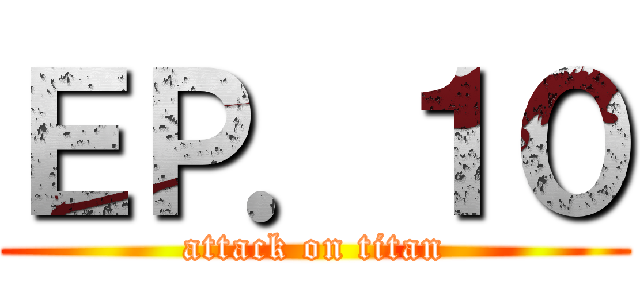 ＥＰ．１０ (attack on titan)