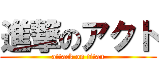 進撃のアクト (attack on titan)