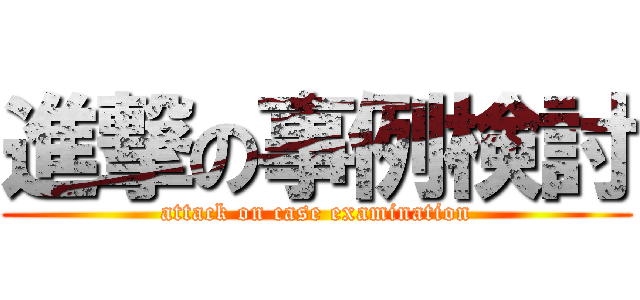 進撃の事例検討 (attack on case examination)