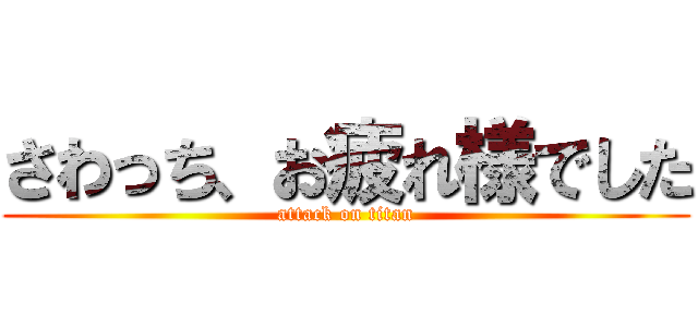 さわっち、お疲れ様でした (attack on titan)
