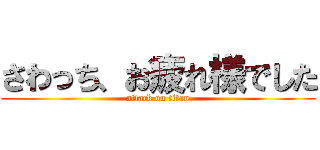 さわっち、お疲れ様でした (attack on titan)