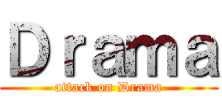 Ｄｒａｍａ (attack on Drama)