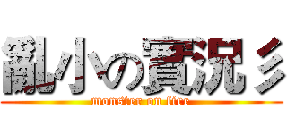 亂小の實況彡 (monster on fire)