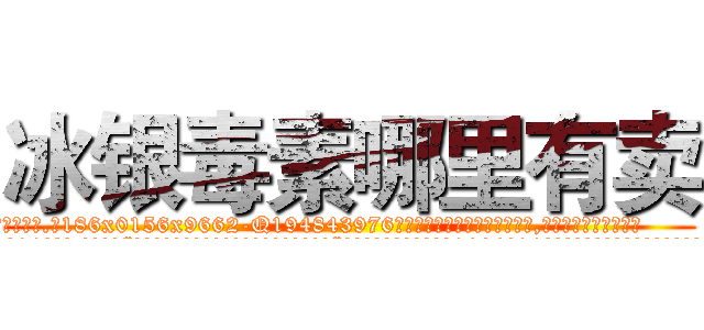 冰银毒素哪里有卖 (冰银毒素哪里有卖【电.话186x0156x9662-Q194843976林氏药业】我们做的是长期生意,靠的是老客户长期支持
参考消息网2月20日报道 韩媒称，“剩女多、离婚率高的城市，房价一定会上涨。”这是中国经济学家金岩石2016年12月参加在上海举行的房地产相关论坛时说的话。
)