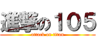 進撃の１０５ (attack on titan)