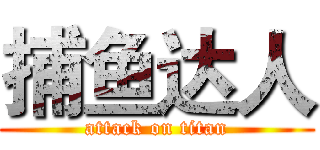 捕鱼达人 (attack on titan)