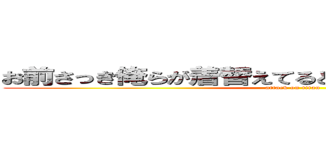 お前さっき俺らが着替えてるときチラチラ見てただろ (attack on titan)
