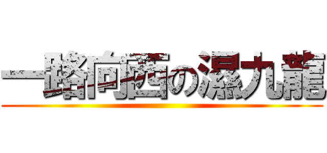 一路向西の濕九龍 ()