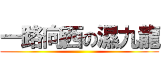 一路向西の濕九龍 ()