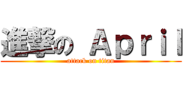 進撃の Ａｐｒｉｌ (attack on titan)