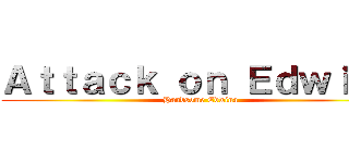 Ａｔｔａｃｋ ｏｎ Ｅｄｗｉｎａ (Handsome Edwina)