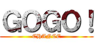 ＧＯＧＯ！ (CHANCE)