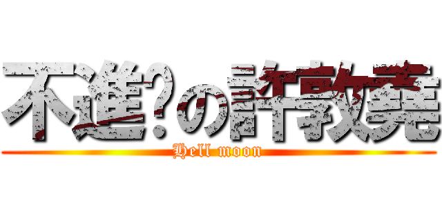 不進擊の許敦堯 (Hell moon)