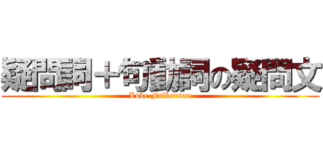 疑問詞＋句動詞の疑問文 (Luke Fulkerson)