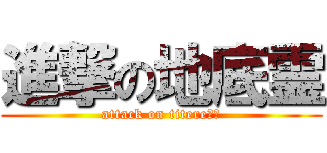 進撃の地底霊 (attack on titere０１)