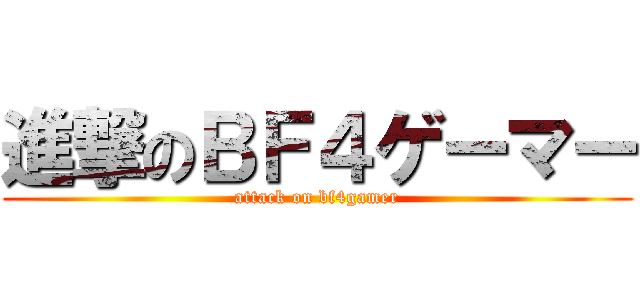 進撃のＢＦ４ゲーマー (attack on bf4gamer)