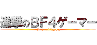 進撃のＢＦ４ゲーマー (attack on bf4gamer)