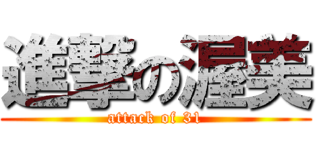 進撃の渥美 (attack of 31)