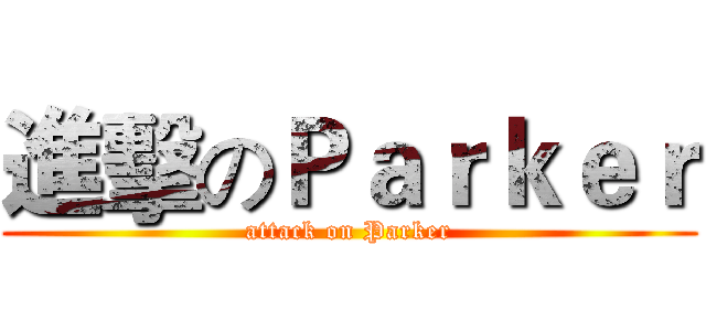進擊のＰａｒｋｅｒ (attack on Parker)