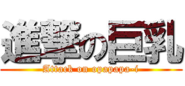 進撃の巨乳 (Attack on opapapa-i)