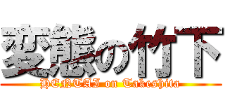 変態の竹下 (HENTAI on Takeshita)