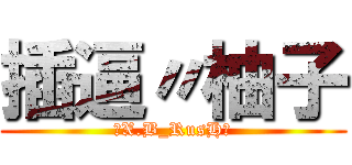 插逼〃柚子 (〝X.B_RusH〞)