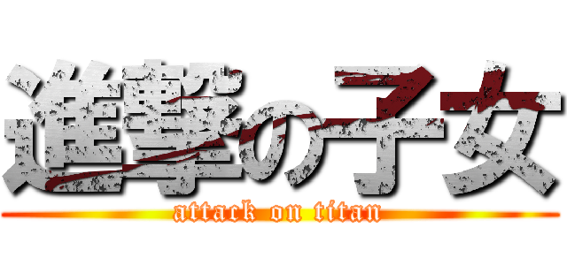進撃の子女 (attack on titan)
