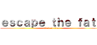 ｅｓｃａｐｅ ｔｈｅ ｆａｔｅ (attack on titan)