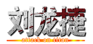 刘龙捷 (attack on titan)