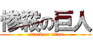 惨殺の巨人 (attack on titan)